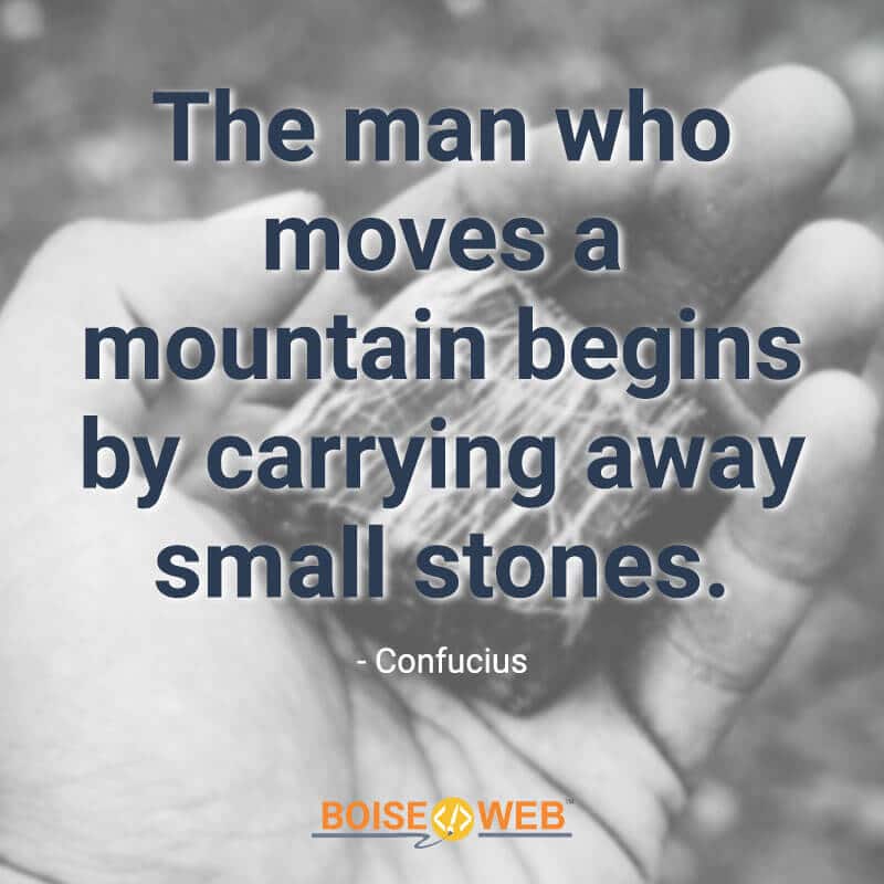 An image with the text "The man who moves a mountain begins by carrying away small stones. -Confucius"